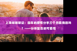 上海婚姻取证：四年的感情分手三个月能挽回吗？——分析复合的可能性