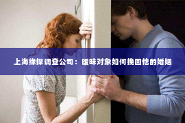 上海缘探调查公司：暧昧对象如何挽回他的婚姻