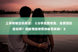 上海婚姻出轨取证：《分手后做朋友，是救赎还是陷阱？揭秘挽回爱情的秘密武器！》