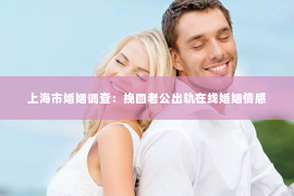 上海市婚姻调查：挽回老公出轨在线婚姻情感