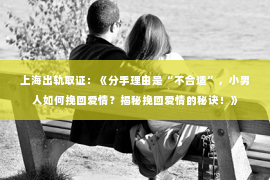 上海出轨取证：《分手理由是“不合适”，小男人如何挽回爱情？揭秘挽回爱情的秘诀！》