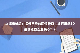 上海市侦探：《分手后的深情告白：如何用这10句话挽回女友的心？》