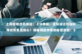 上海婚姻出轨取证：《分手后，这句话让你轻松挽回前男友的心！揭秘挽回爱情的秘密武器！》