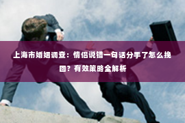 上海市婚姻调查：情侣说错一句话分手了怎么挽回？有效策略全解析