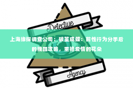 上海缘探调查公司：破茧成蝶：前性行为分手后的挽回攻略，重拾爱情的花朵