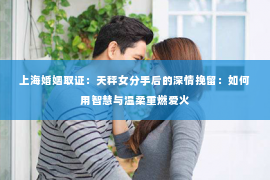 上海婚姻取证：天秤女分手后的深情挽留：如何用智慧与温柔重燃爱火