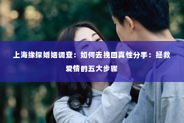 上海缘探婚姻调查：如何去挽回真性分手：拯救爱情的五大步骤