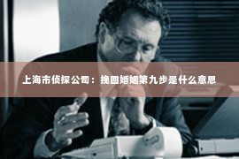 上海市侦探公司：挽回婚姻第九步是什么意思