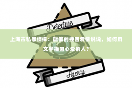 上海市私家侦探：微信的挽回爱情说说，如何用文字挽回心爱的人？