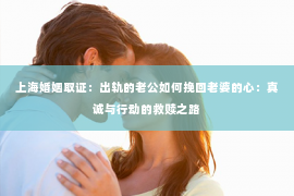 上海婚姻取证：出轨的老公如何挽回老婆的心：真诚与行动的救赎之路