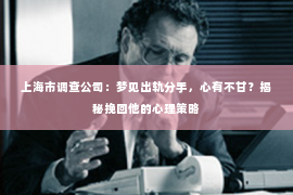 上海市调查公司：梦见出轨分手，心有不甘？揭秘挽回他的心理策略