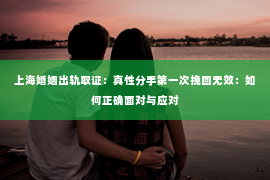 上海婚姻出轨取证：真性分手第一次挽回无效：如何正确面对与应对