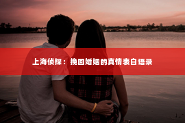 上海侦探：挽回婚姻的真情表白语录