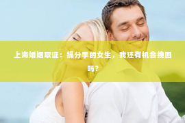 上海婚姻取证：提分手的女生，我还有机会挽回吗？