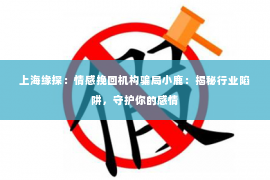 上海缘探：情感挽回机构骗局小鹿：揭秘行业陷阱，守护你的感情