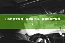 上海市调查公司：巨蟹男出轨，挽回之路在何方？