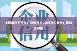 上海市私家侦探：如何挽回00后女生分手：攻略全解析