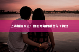 上海婚姻取证：挽回婚姻的感言句子简短
