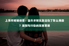 上海市婚姻调查：当众求婚女友出轨了怎么挽回？理智与行动的双重策略