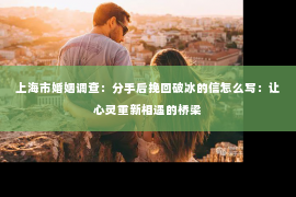 上海市婚姻调查：分手后挽回破冰的信怎么写：让心灵重新相遇的桥梁