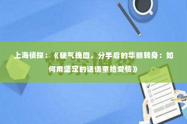 上海侦探：《硬气挽回，分手后的华丽转身：如何用坚定的话语重拾爱情》