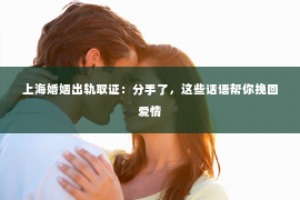 上海婚姻出轨取证：分手了，这些话语帮你挽回爱情