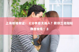 上海婚姻取证：《分手后太黏人？教你三招轻松挽回爱情！》