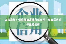 上海缘探：情感挽回方法有哪几种？专业指南助你重拾爱情