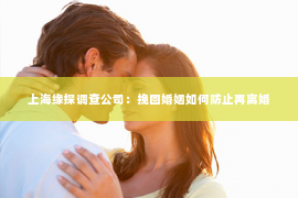 上海缘探调查公司：挽回婚姻如何防止再离婚
