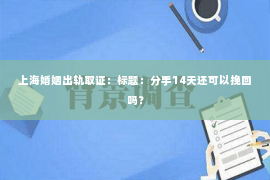 上海婚姻出轨取证：标题：分手14天还可以挽回吗？