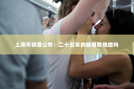 上海市调查公司：二十五年的婚姻能挽回吗