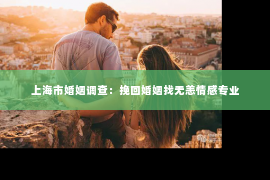上海市婚姻调查：挽回婚姻找无恙情感专业