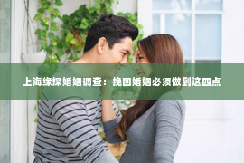 上海缘探婚姻调查：挽回婚姻必须做到这四点