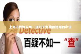 上海市侦探公司：通过子女挽回婚姻的小说