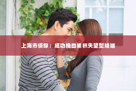上海市侦探：成功挽回累积失望型婚姻