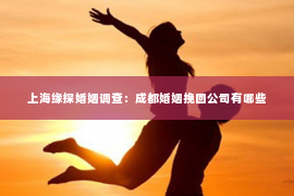上海缘探婚姻调查：成都婚姻挽回公司有哪些