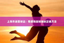 上海市调查取证：情感挽回婚姻的正确方法