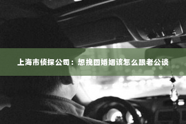 上海市侦探公司：想挽回婚姻该怎么跟老公谈