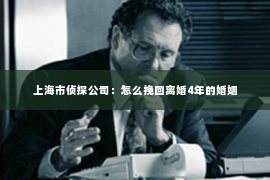 上海市侦探公司：怎么挽回离婚4年的婚姻