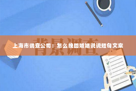 上海市调查公司：怎么挽回婚姻说说短句文案