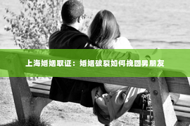 上海婚姻取证：婚姻破裂如何挽回男朋友