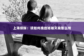 上海侦探：该如何挽回婚姻文案怎么写