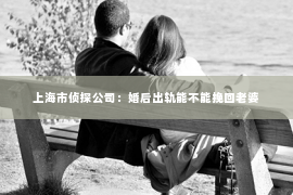 上海市侦探公司：婚后出轨能不能挽回老婆