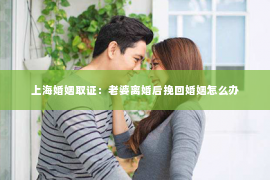 上海婚姻取证：老婆离婚后挽回婚姻怎么办